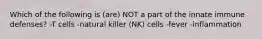 Which of the following is (are) NOT a part of the innate immune defenses? -T cells -natural killer (NK) cells -fever -inflammation