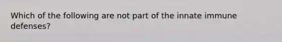 Which of the following are not part of the innate immune defenses?