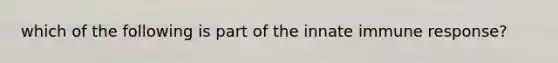 which of the following is part of the innate immune response?