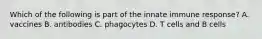 Which of the following is part of the innate immune response? A. vaccines B. antibodies C. phagocytes D. T cells and B cells