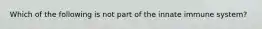 Which of the following is not part of the innate immune system?