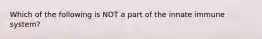 Which of the following is NOT a part of the innate immune system?