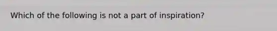 Which of the following is not a part of inspiration?