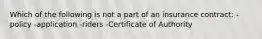 Which of the following is not a part of an insurance contract: -policy -application -riders -Certificate of Authority