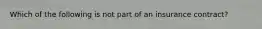 Which of the following is not part of an insurance contract?