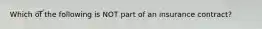 Which of the following is NOT part of an insurance contract?