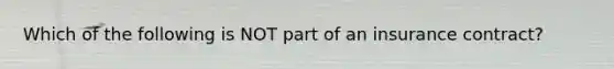 Which of the following is NOT part of an insurance contract?