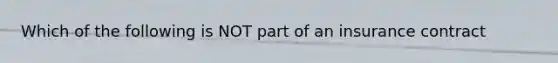 Which of the following is NOT part of an insurance contract