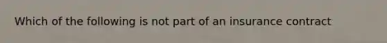 Which of the following is not part of an insurance contract