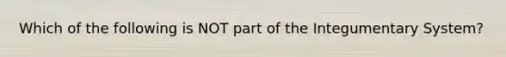 Which of the following is NOT part of the Integumentary System?