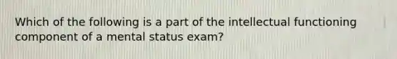 Which of the following is a part of the intellectual functioning component of a mental status exam?