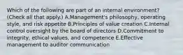 Which of the following are part of an internal environment? (Check all that apply.) A.Management's philosophy, operating style, and risk appetite B.Principles of value creation C.Internal control oversight by the board of directors D.Commitment to integrity, ethical values, and competence E.Effective management to auditor communication