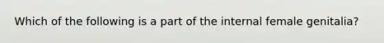 Which of the following is a part of the internal female genitalia?