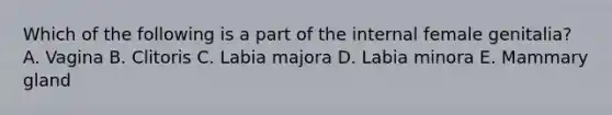 Which of the following is a part of the internal female genitalia? A. Vagina B. Clitoris C. Labia majora D. Labia minora E. Mammary gland