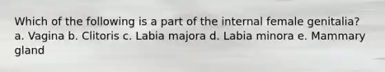 Which of the following is a part of the internal female genitalia? a. Vagina b. Clitoris c. Labia majora d. Labia minora e. Mammary gland