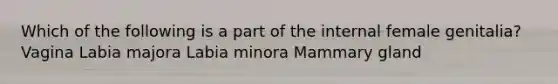 Which of the following is a part of the internal female genitalia? Vagina Labia majora Labia minora Mammary gland