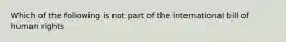 Which of the following is not part of the international bill of human rights