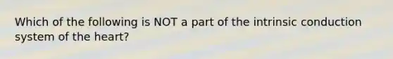 Which of the following is NOT a part of the intrinsic conduction system of the heart?