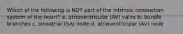 Which of the following is NOT part of the intrinsic conduction system of the heart? a. atrioventricular (AV) valve b. bundle branches c. sinoatrial (SA) node d. atrioventricular (AV) node