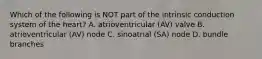 Which of the following is NOT part of the intrinsic conduction system of the heart? A. atrioventricular (AV) valve B. atrioventricular (AV) node C. sinoatrial (SA) node D. bundle branches