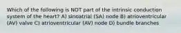 Which of the following is NOT part of the intrinsic conduction system of the heart? A) sinoatrial (SA) node B) atrioventricular (AV) valve C) atrioventricular (AV) node D) bundle branches