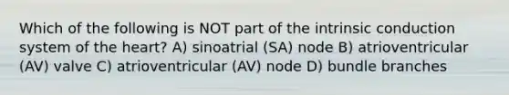 Which of the following is NOT part of the intrinsic conduction system of the heart? A) sinoatrial (SA) node B) atrioventricular (AV) valve C) atrioventricular (AV) node D) bundle branches