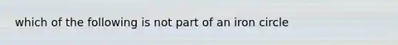 which of the following is not part of an iron circle