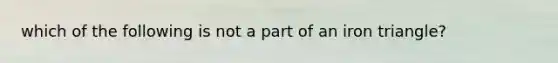 which of the following is not a part of an iron triangle?