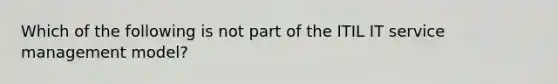 Which of the following is not part of the ITIL IT service management model?