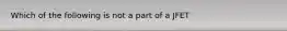 Which of the following is not a part of a JFET