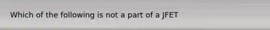 Which of the following is not a part of a JFET