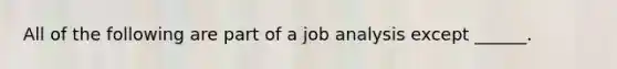 All of the following are part of a job analysis except ______.