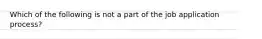 Which of the following is not a part of the job application process?