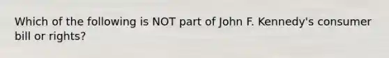 Which of the following is NOT part of John F. Kennedy's consumer bill or rights?