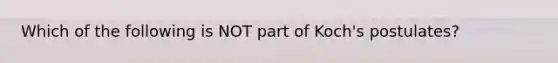 Which of the following is NOT part of Koch's postulates?