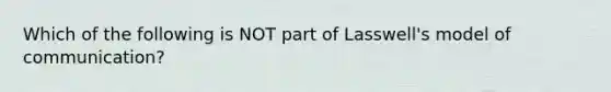 Which of the following is NOT part of Lasswell's model of communication?