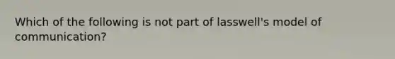 Which of the following is not part of lasswell's model of communication?