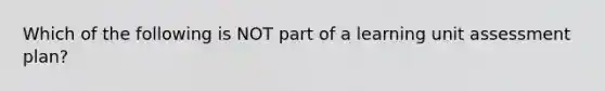 Which of the following is NOT part of a learning unit assessment plan?