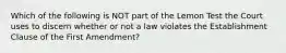 Which of the following is NOT part of the Lemon Test the Court uses to discern whether or not a law violates the Establishment Clause of the First Amendment?