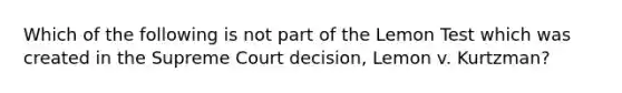 Which of the following is not part of the Lemon Test which was created in the Supreme Court decision, Lemon v. Kurtzman?