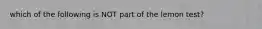 which of the following is NOT part of the lemon test?