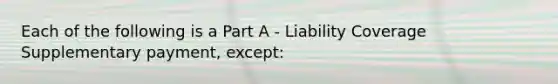 Each of the following is a Part A - Liability Coverage Supplementary payment, except: