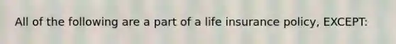 All of the following are a part of a life insurance policy, EXCEPT: