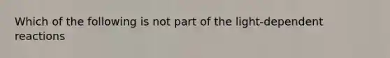 Which of the following is not part of the light-dependent reactions