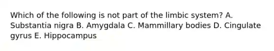 Which of the following is not part of the limbic system? A. Substantia nigra B. Amygdala C. Mammillary bodies D. Cingulate gyrus E. Hippocampus