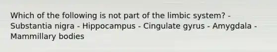 Which of the following is not part of the limbic system? - Substantia nigra - Hippocampus - Cingulate gyrus - Amygdala - Mammillary bodies