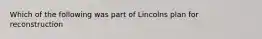 Which of the following was part of Lincolns plan for reconstruction