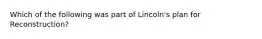 Which of the following was part of Lincoln's plan for Reconstruction?