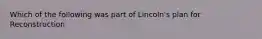 Which of the following was part of Lincoln's plan for Reconstruction