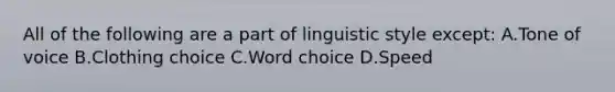 All of the following are a part of linguistic style except: A.Tone of voice B.Clothing choice C.Word choice D.Speed